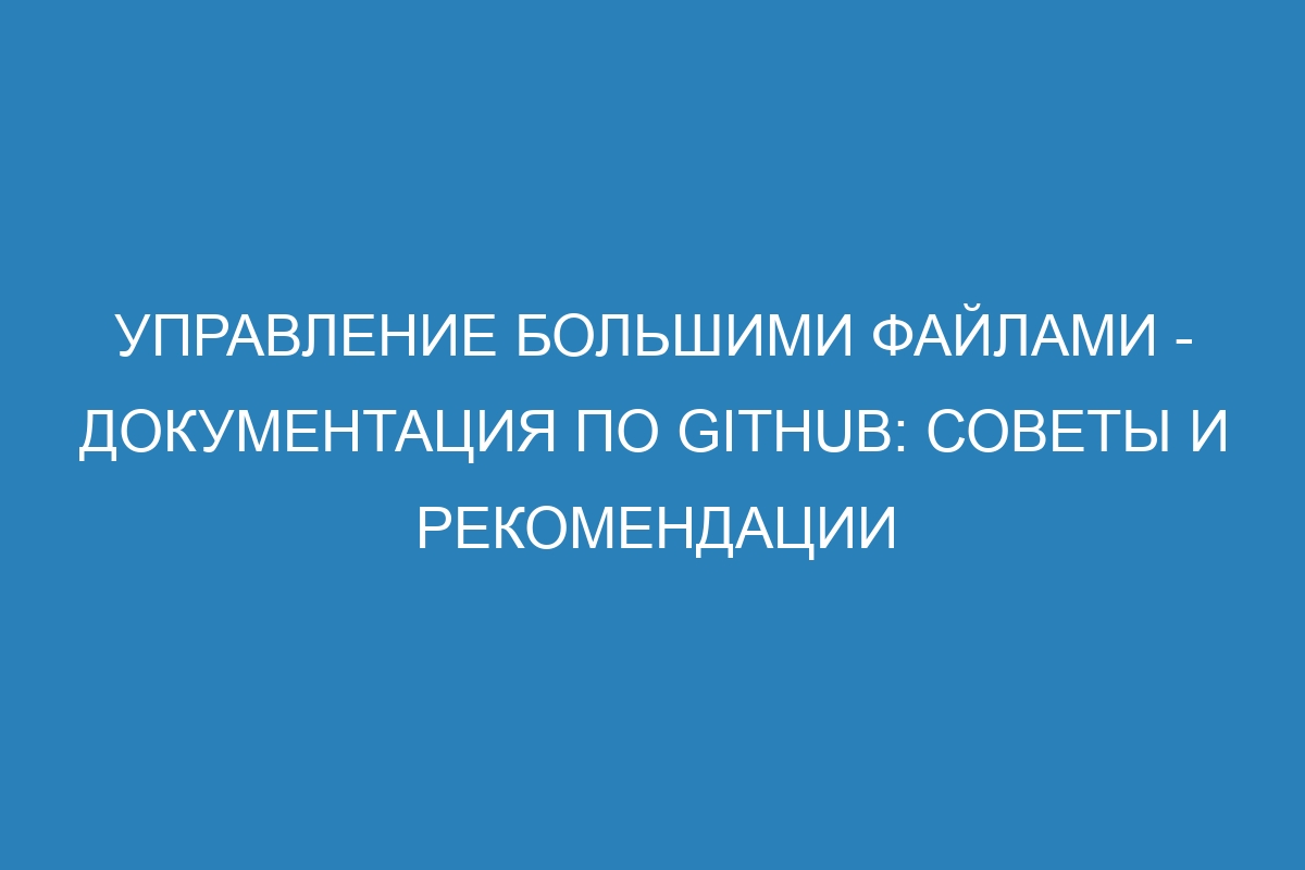 Управление большими файлами - Документация по GitHub: советы и рекомендации