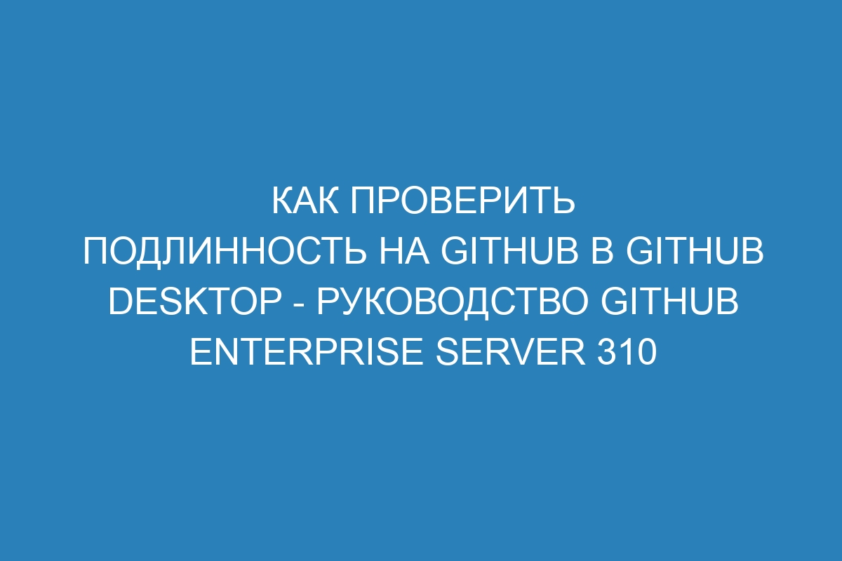 Как проверить подлинность на GitHub в GitHub Desktop - руководство GitHub Enterprise Server 310