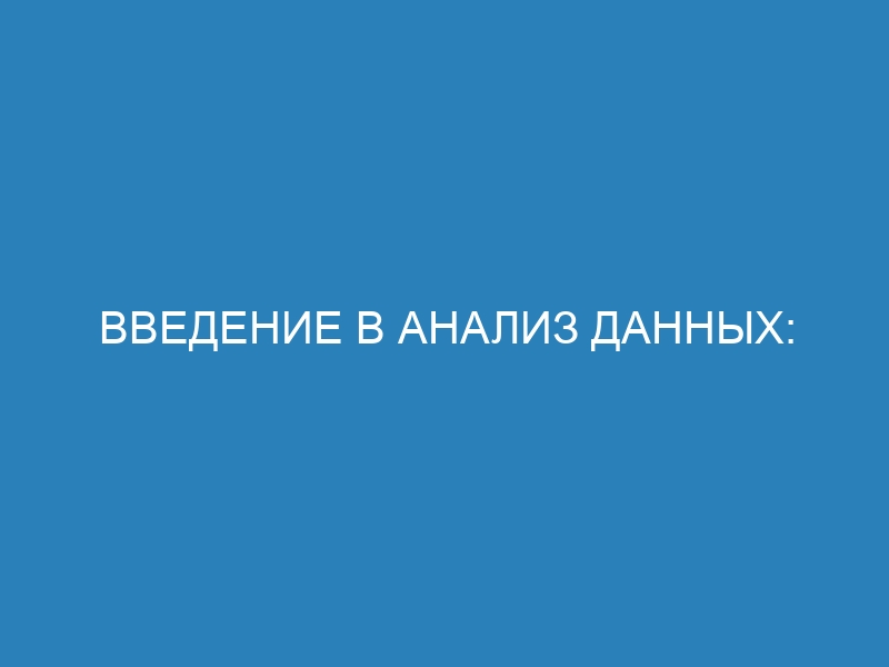 Введение в анализ данных: основы, методы и инструменты для начинающих