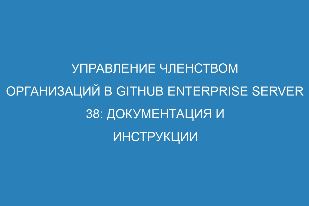 Управление членством организаций в GitHub Enterprise Server 38: документация и инструкции