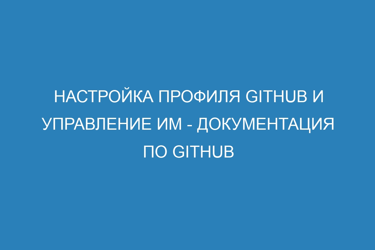 Настройка профиля GitHub и управление им - Документация по GitHub