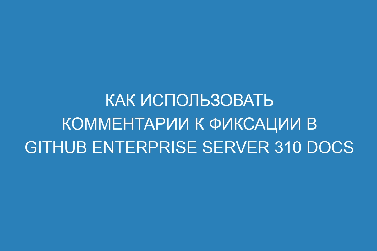 Как использовать комментарии к фиксации в GitHub Enterprise Server 310 Docs