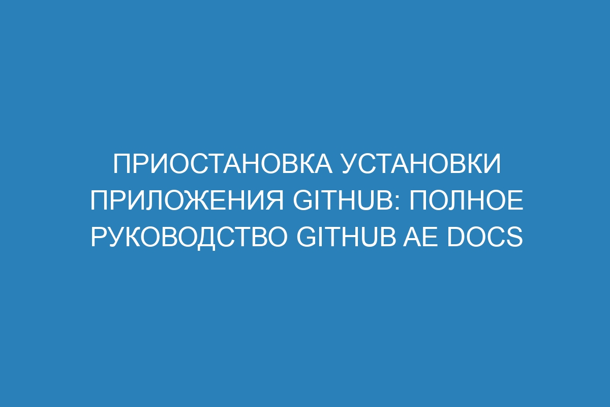 Приостановка установки приложения GitHub: полное руководство GitHub AE Docs