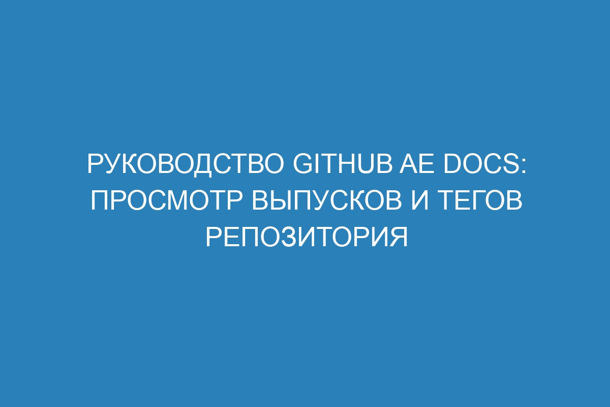 Руководство GitHub AE Docs: Просмотр выпусков и тегов репозитория