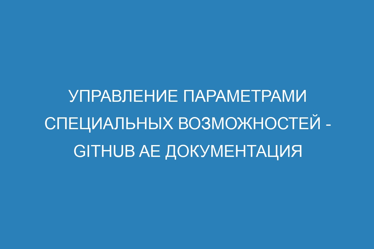 Управление параметрами специальных возможностей - GitHub AE Документация