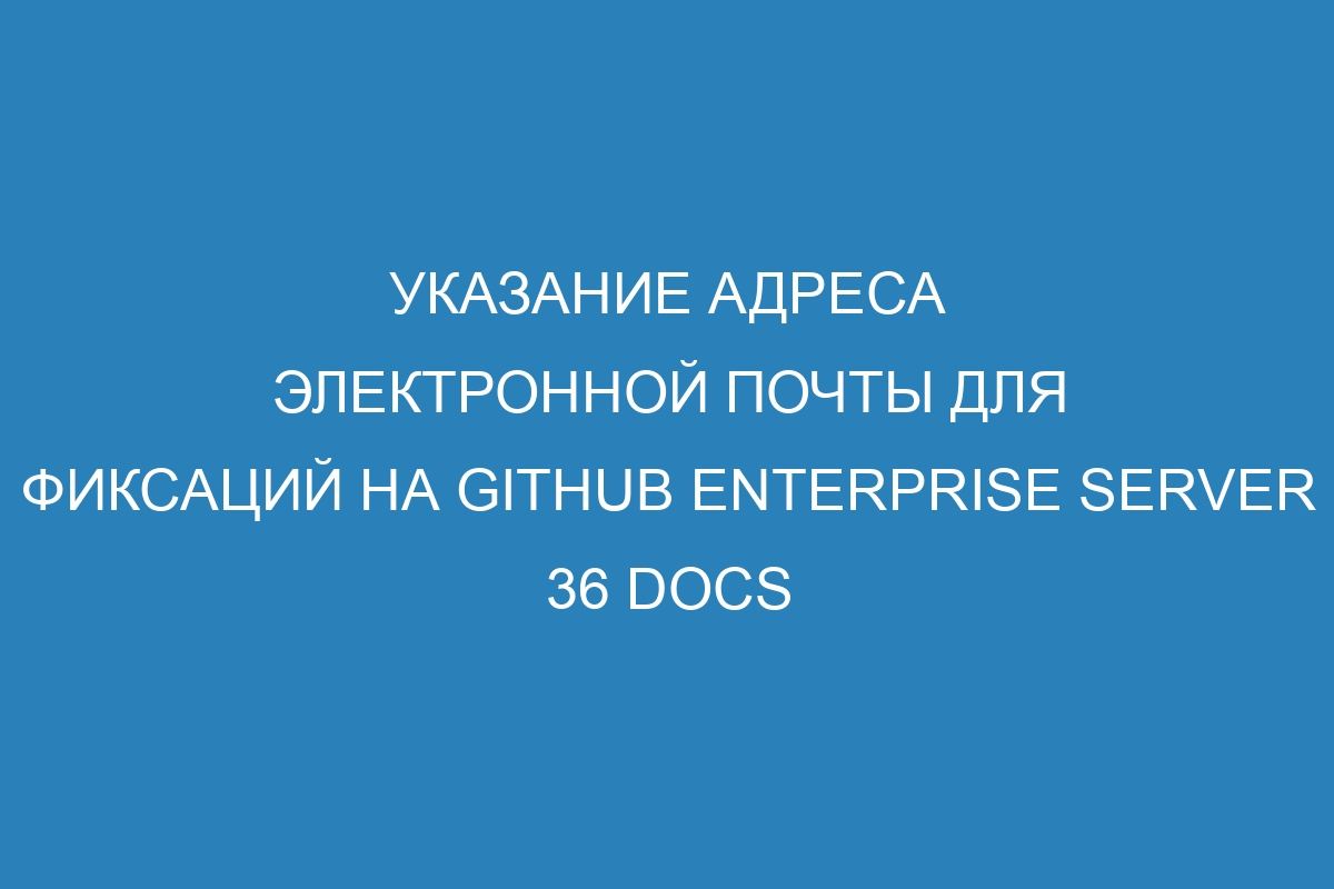 Указание адреса электронной почты для фиксаций на GitHub Enterprise Server 36 Docs