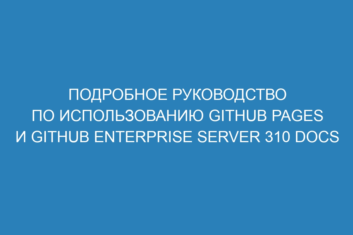 Подробное руководство по использованию GitHub Pages и GitHub Enterprise Server 310 Docs