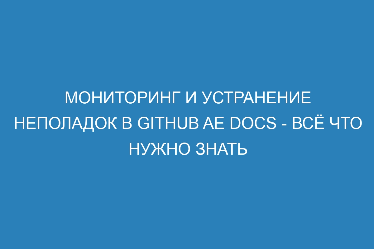 Мониторинг и устранение неполадок в GitHub AE Docs - всё что нужно знать