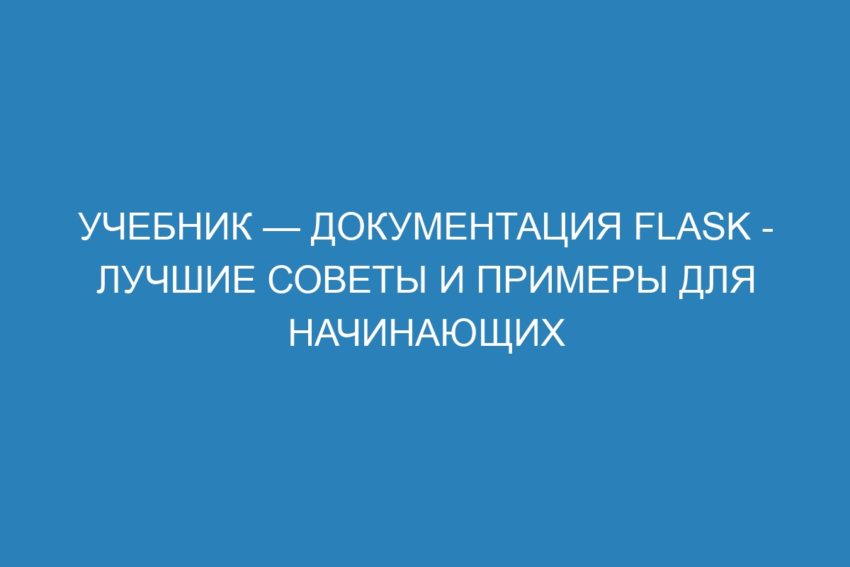 Учебник — Документация Flask - лучшие советы и примеры для начинающих