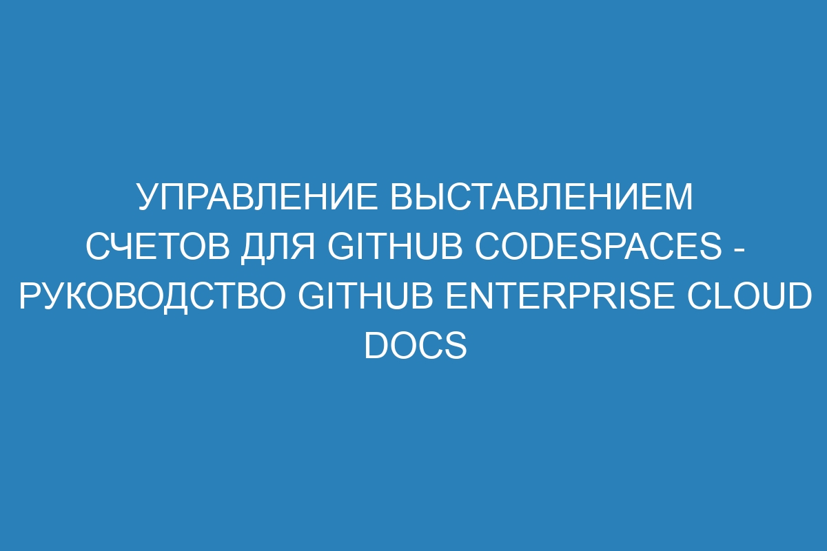 Управление выставлением счетов для GitHub Codespaces - Руководство GitHub Enterprise Cloud Docs