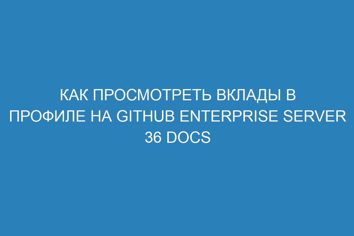 Как просмотреть вклады в профиле на GitHub Enterprise Server 36 Docs