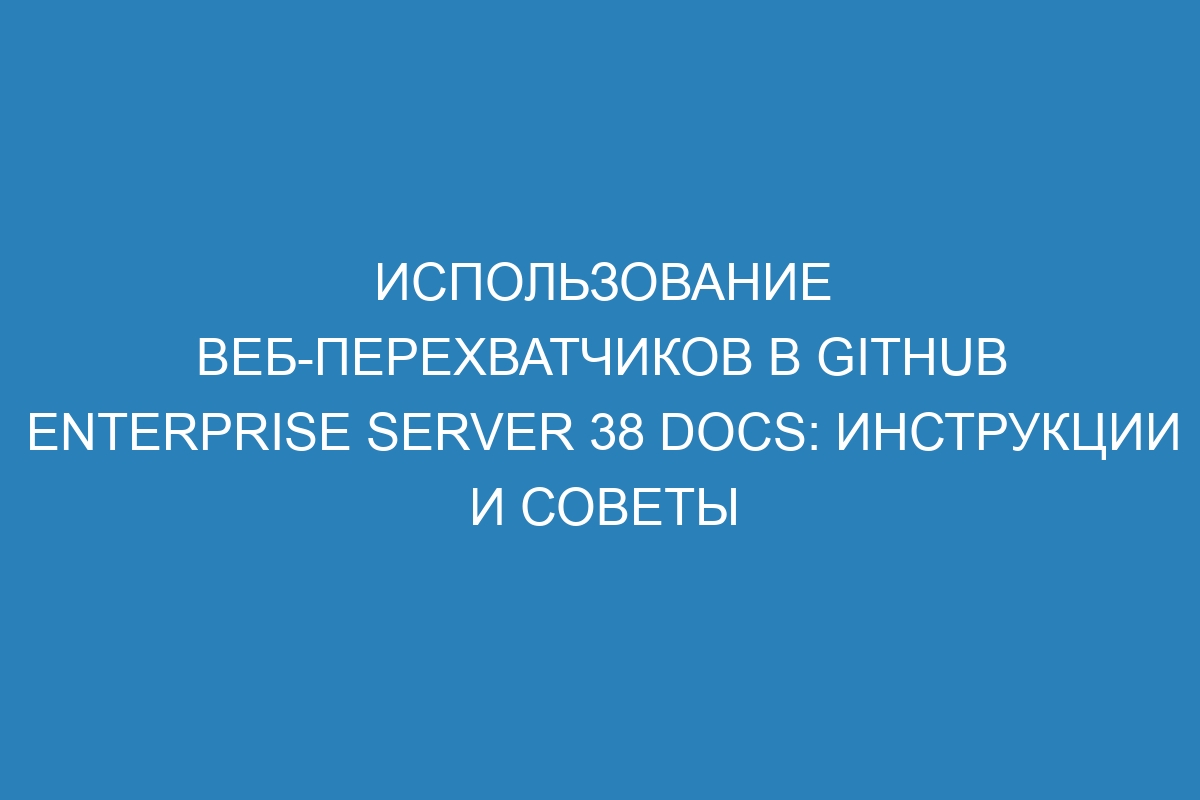Использование веб-перехватчиков в GitHub Enterprise Server 38 Docs: инструкции и советы
