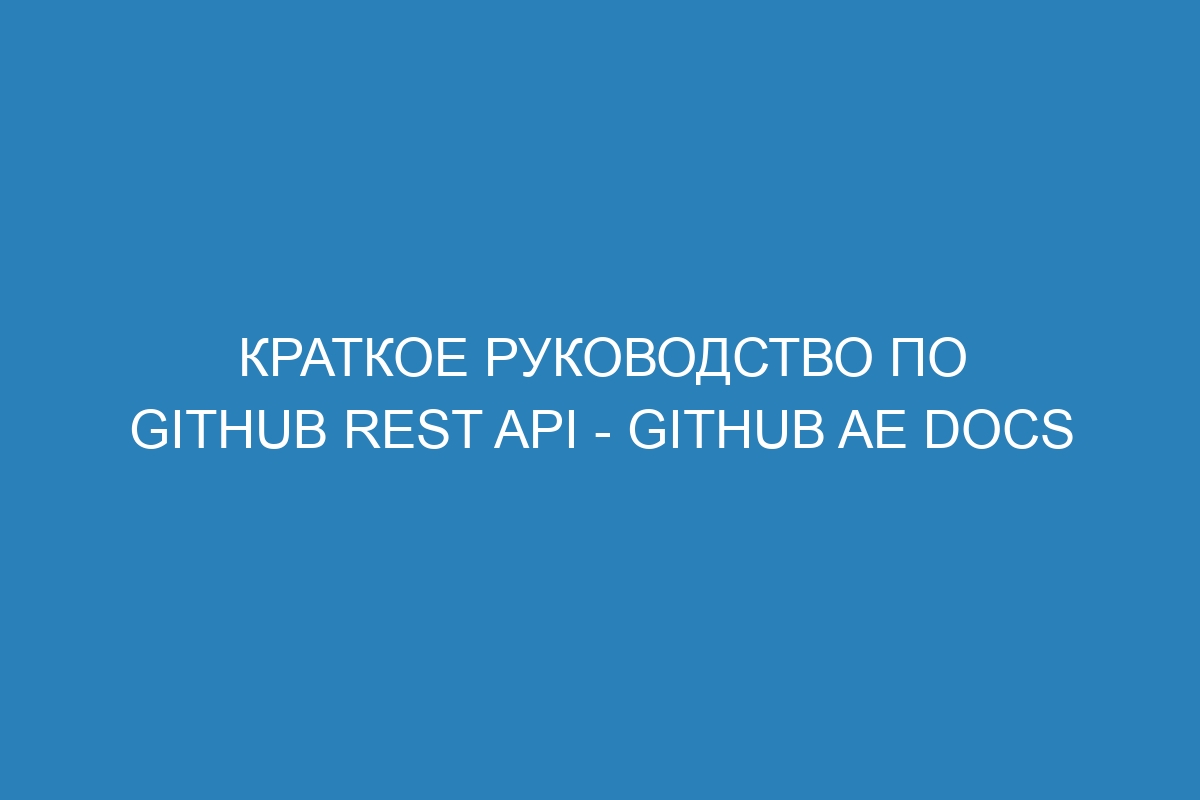 Краткое руководство по GitHub REST API - GitHub AE Docs