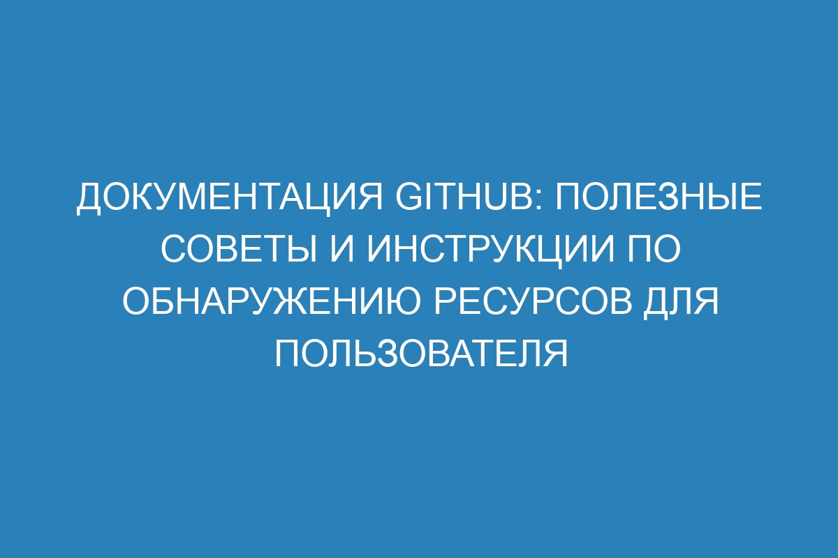 Документация GitHub: полезные советы и инструкции по обнаружению ресурсов для пользователя