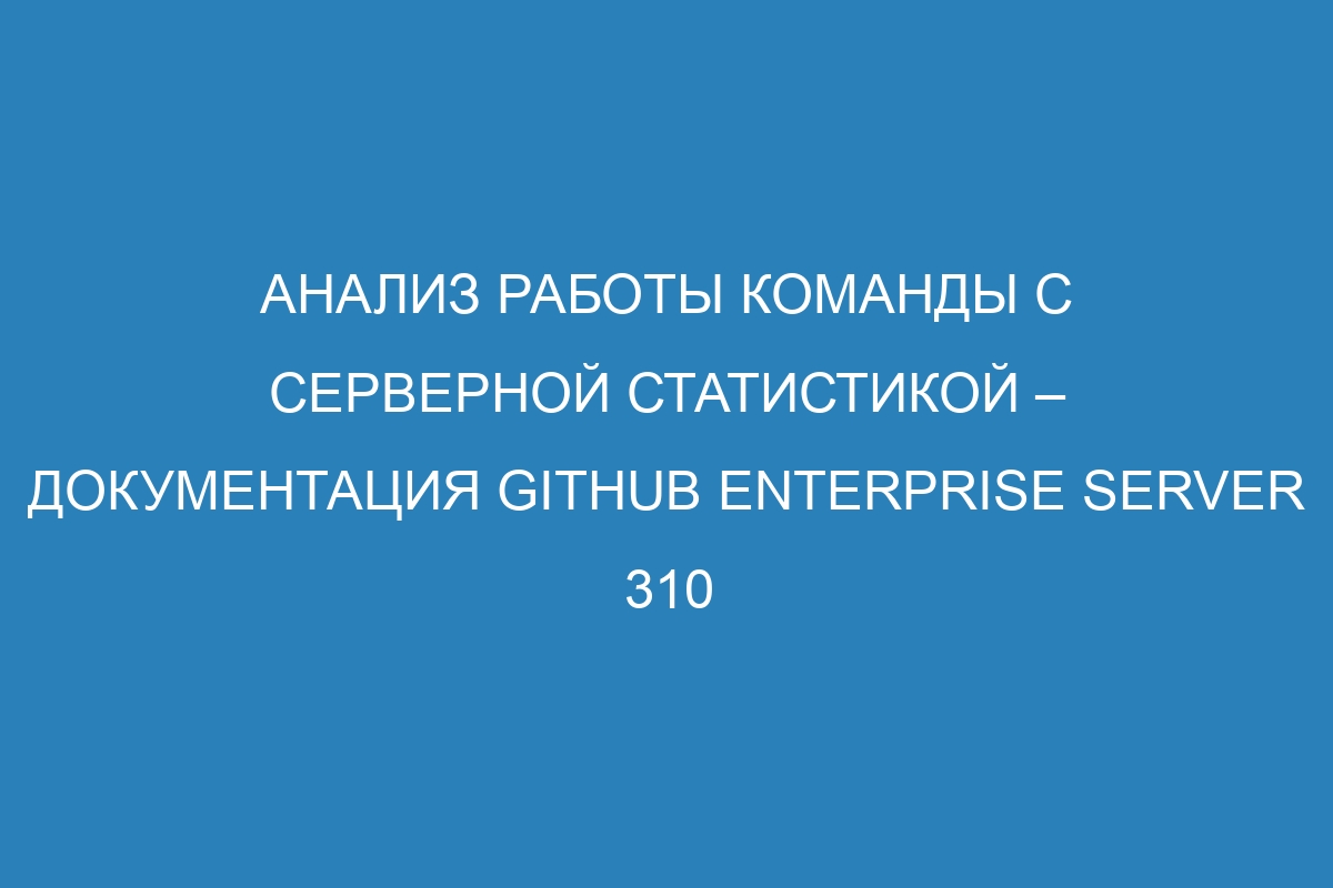Анализ работы команды с серверной статистикой – документация GitHub Enterprise Server 310