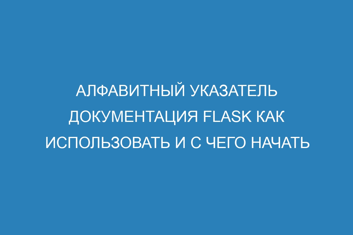 Алфавитный указатель Документация Flask как использовать и с чего начать