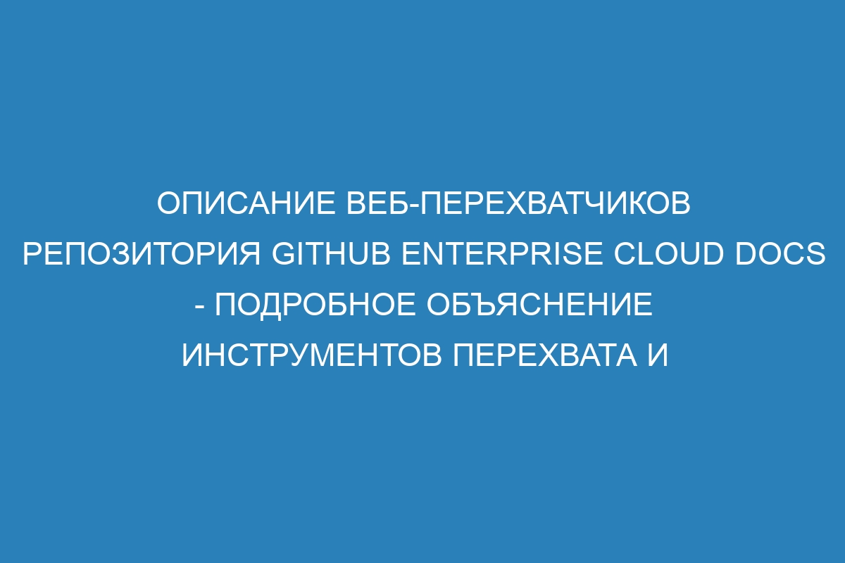 Описание веб-перехватчиков репозитория GitHub Enterprise Cloud Docs - подробное объяснение инструментов перехвата и отладки для разработки на GitHub Enterprise