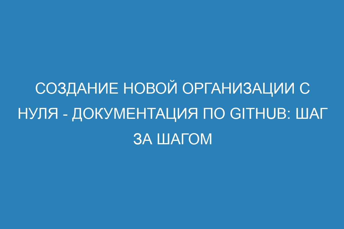 Создание новой организации с нуля - Документация по GitHub: шаг за шагом