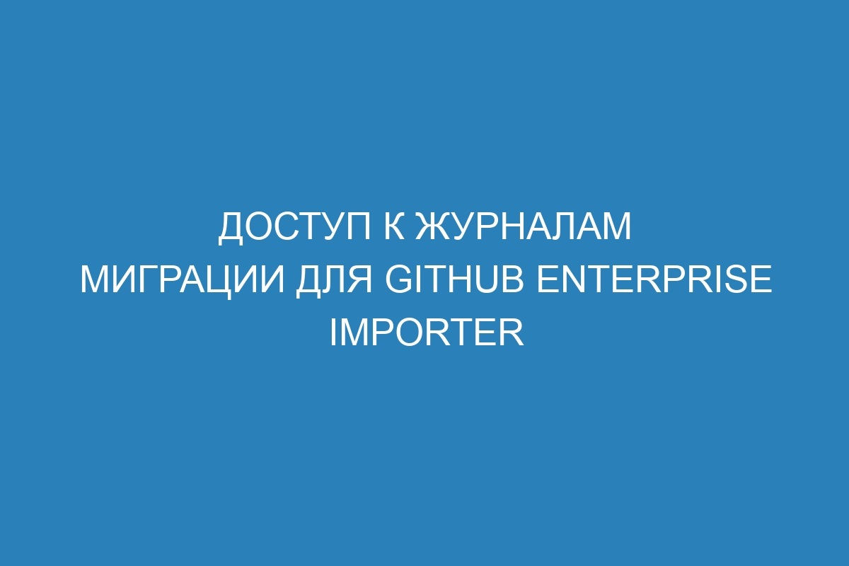 Доступ к журналам миграции для GitHub Enterprise Importer