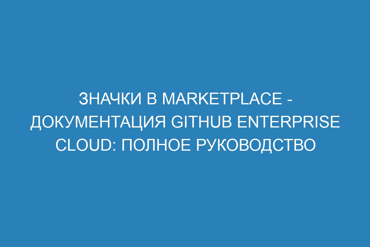 Значки в Marketplace - документация GitHub Enterprise Cloud: полное руководство