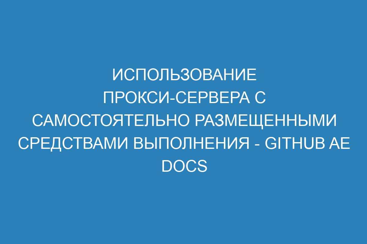 Использование прокси-сервера с самостоятельно размещенными средствами выполнения - GitHub AE Docs