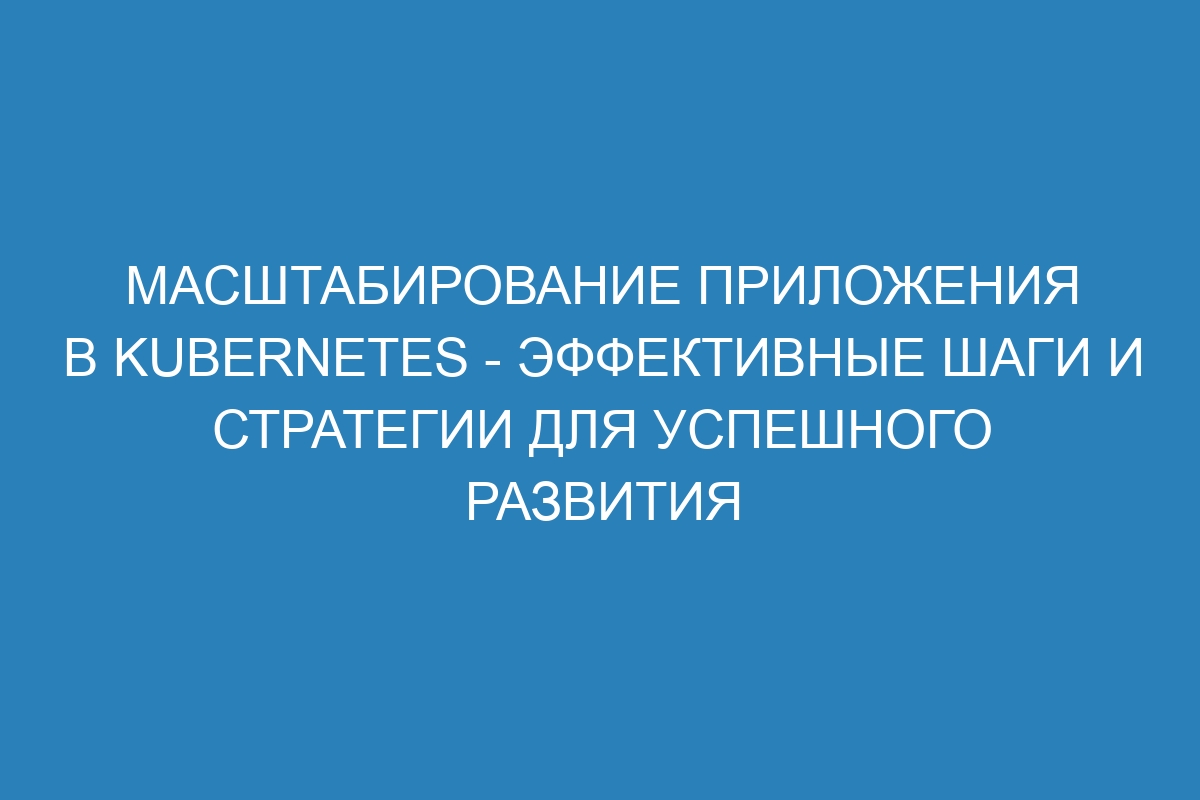 Масштабирование приложения в Kubernetes - эффективные шаги и стратегии для успешного развития