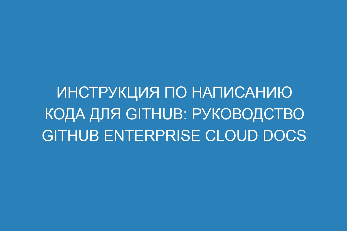 Инструкция по написанию кода для GitHub: руководство GitHub Enterprise Cloud Docs