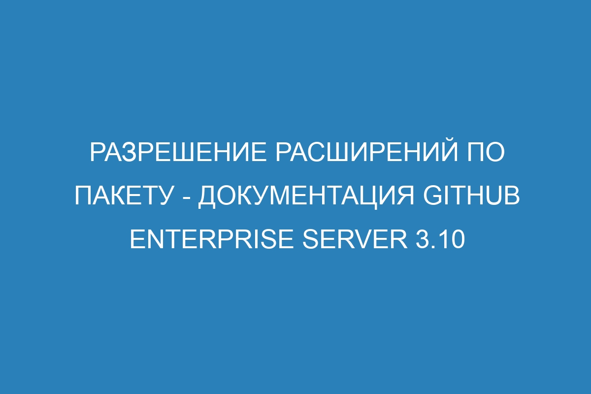 Разрешение расширений по пакету - документация GitHub Enterprise Server 3.10