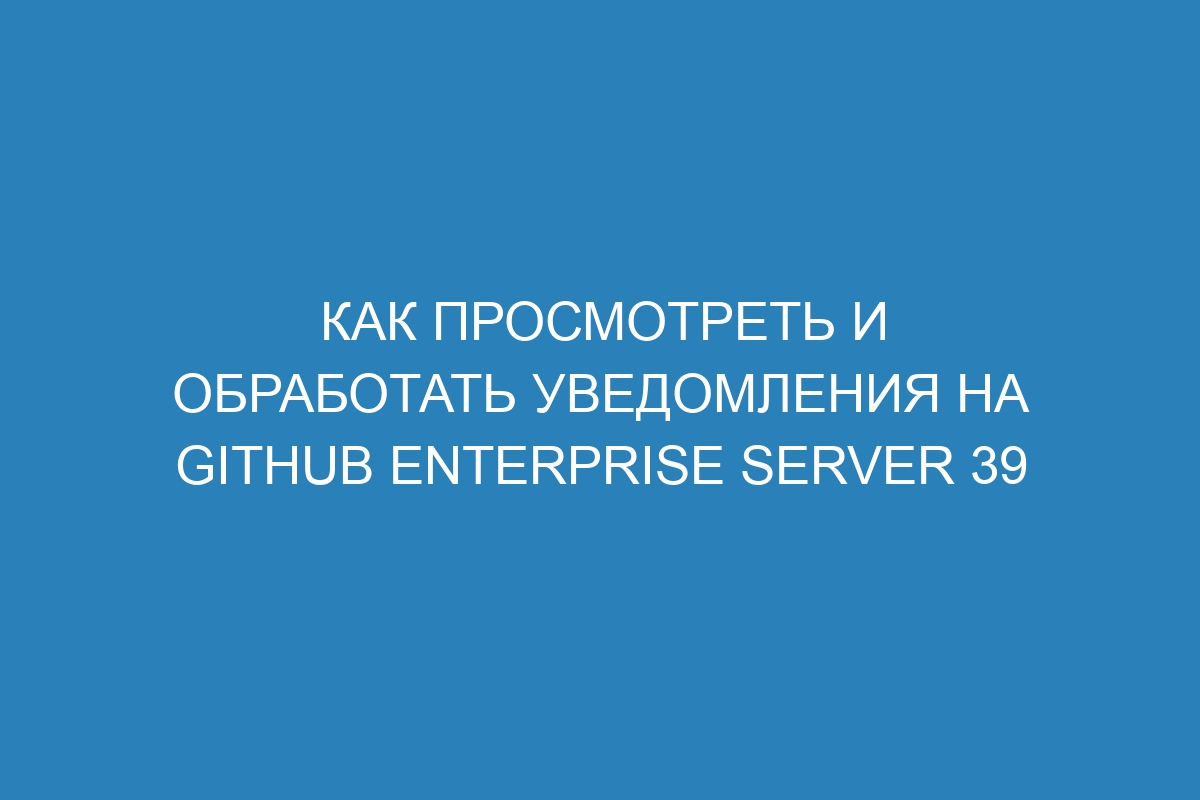 Как просмотреть и обработать уведомления на GitHub Enterprise Server 39