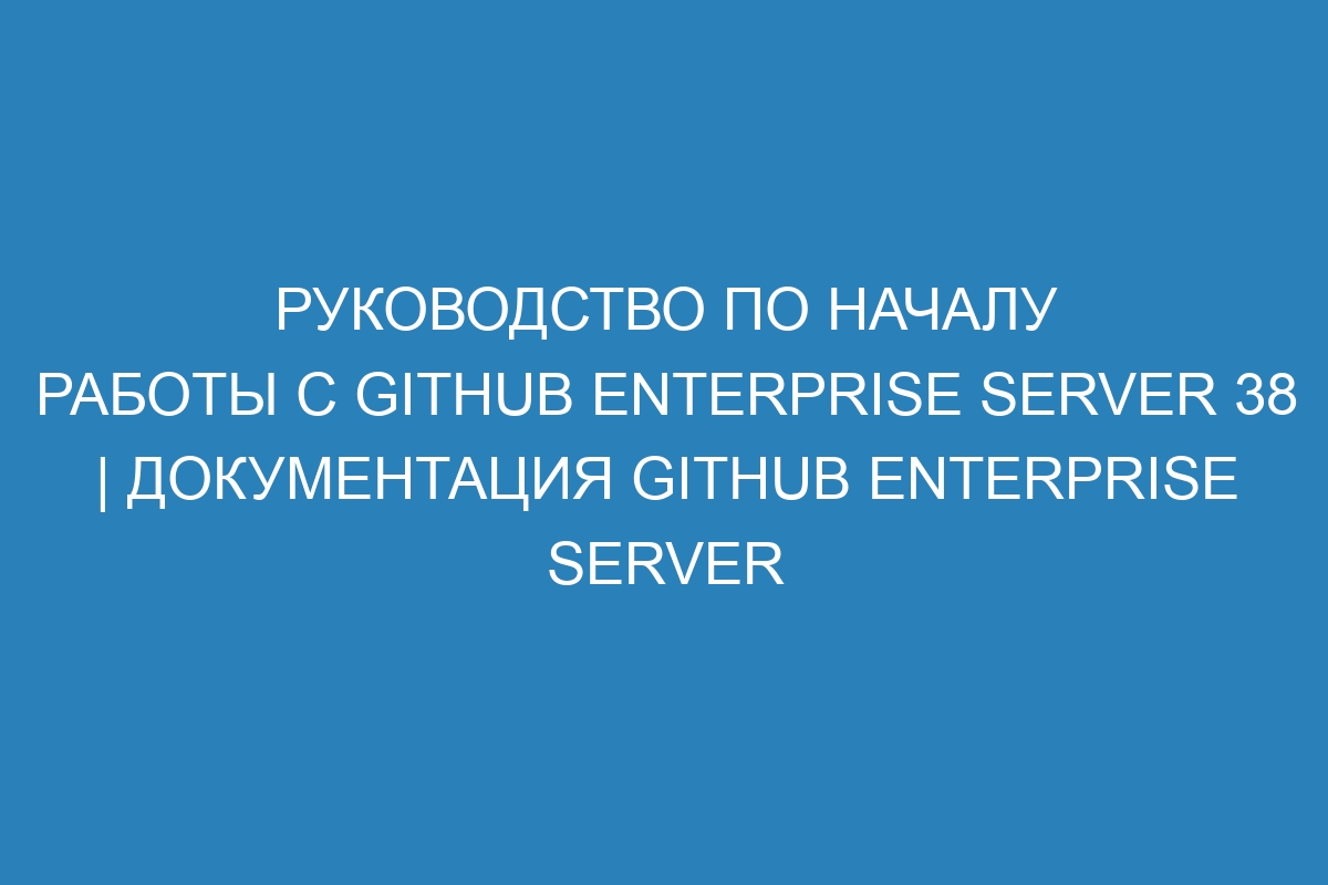 Руководство по началу работы с GitHub Enterprise Server 38 | Документация GitHub Enterprise Server