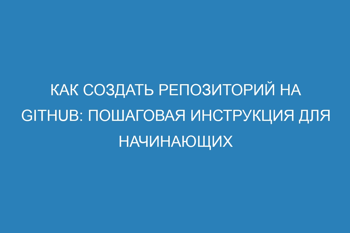 Как создать репозиторий на GitHub: пошаговая инструкция для начинающих