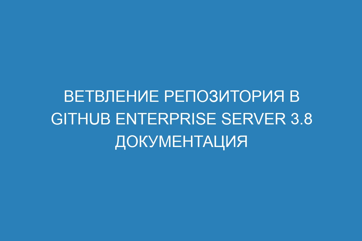 Ветвление репозитория в GitHub Enterprise Server 3.8 Документация