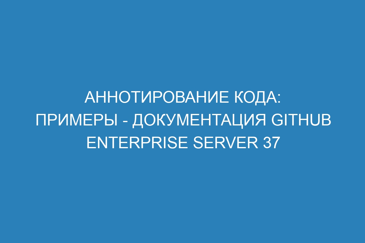Аннотирование кода: примеры - документация GitHub Enterprise Server 37