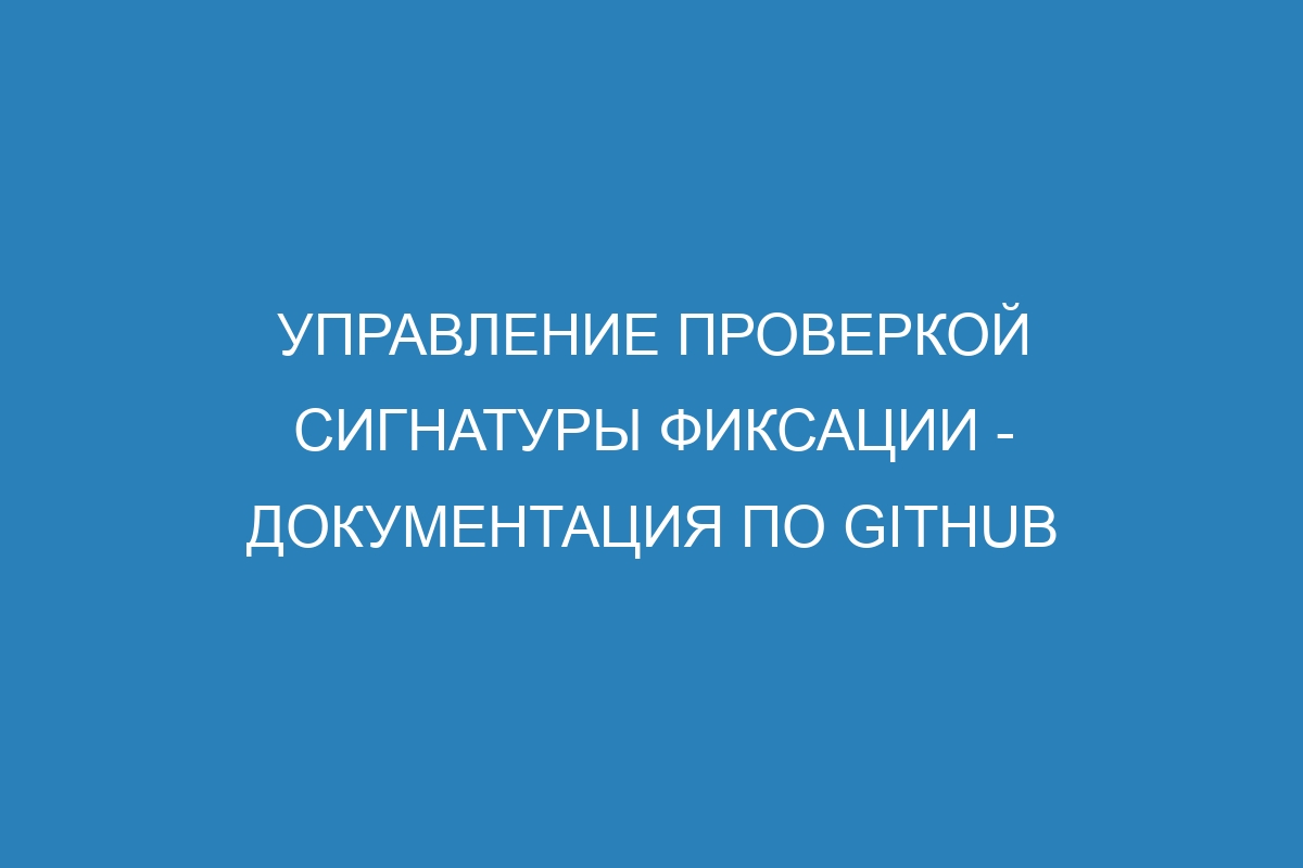 Управление проверкой сигнатуры фиксации - Документация по GitHub