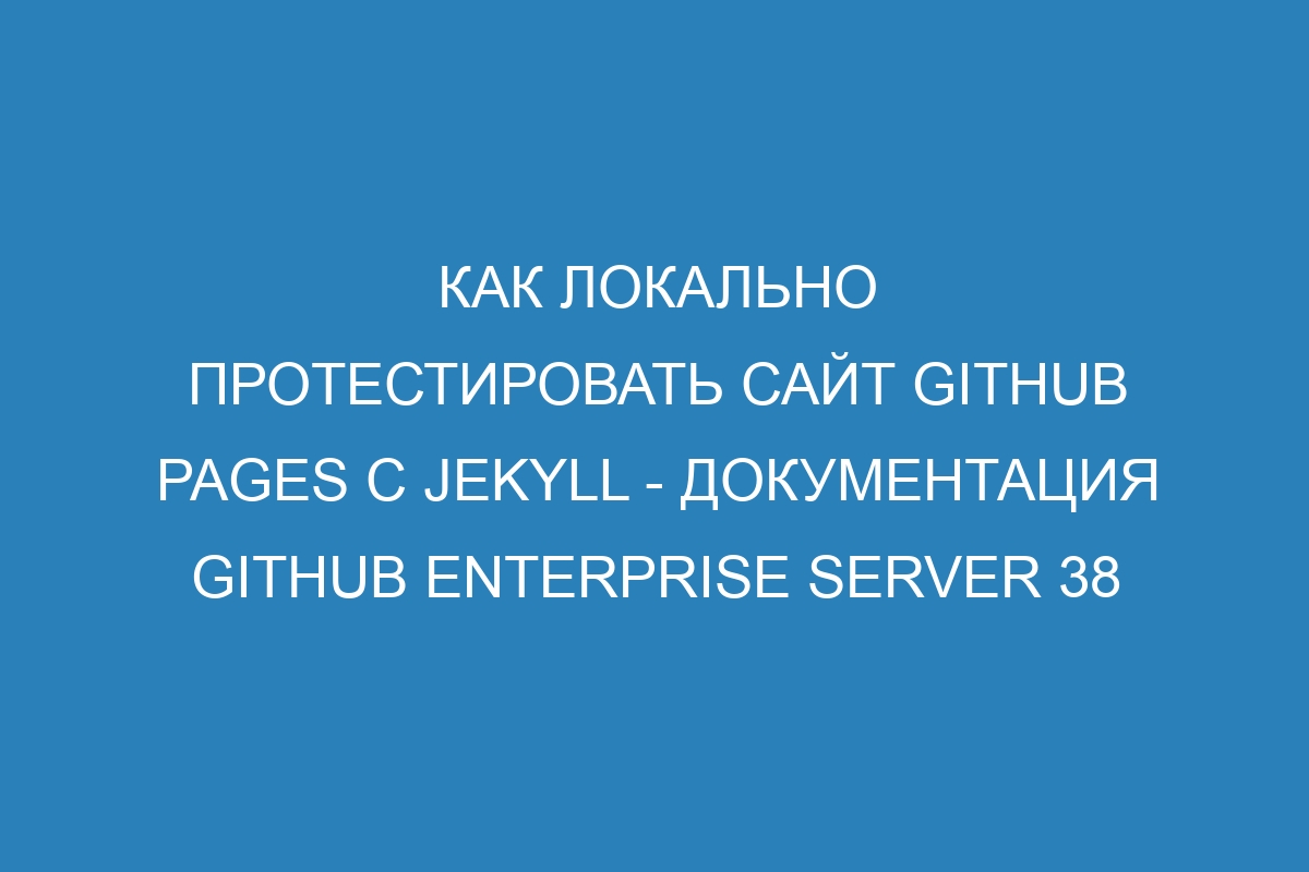 Как локально протестировать сайт GitHub Pages с Jekyll - документация GitHub Enterprise Server 38