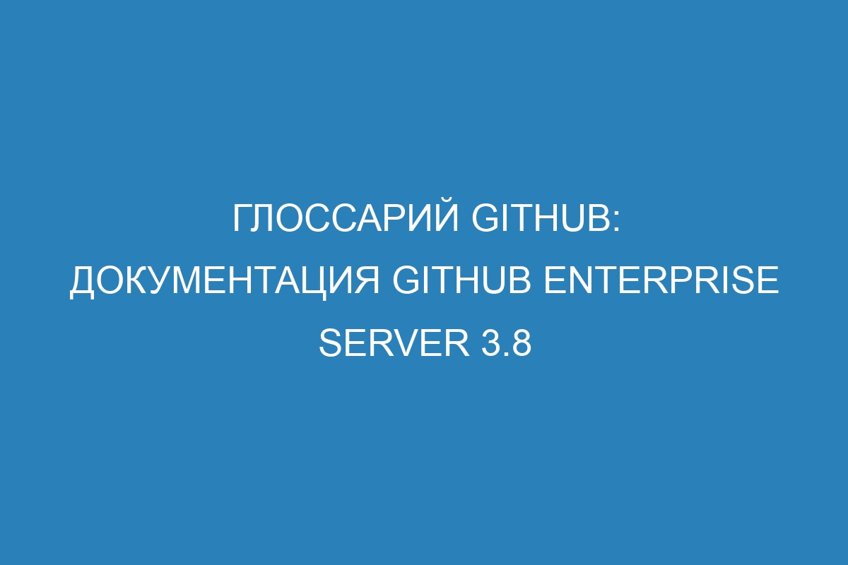 Глоссарий GitHub: документация GitHub Enterprise Server 3.8