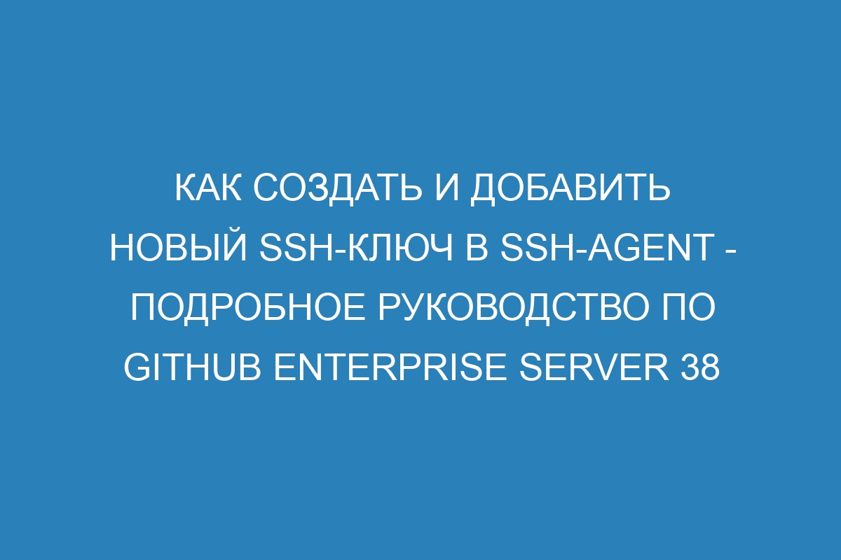 Как создать и добавить новый SSH-ключ в ssh-agent - Подробное руководство по GitHub Enterprise Server 38