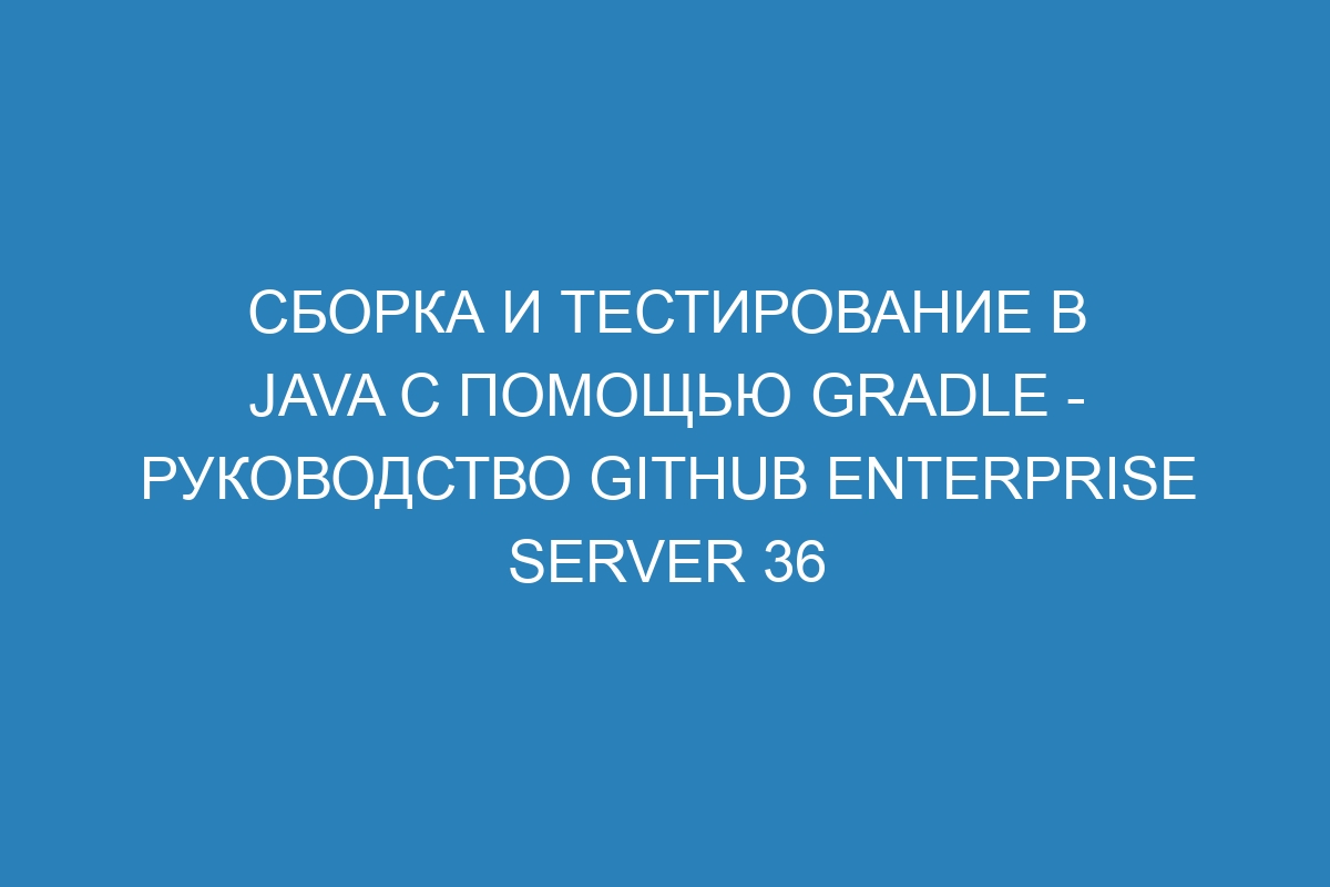 Сборка и тестирование в Java с помощью Gradle - руководство GitHub Enterprise Server 36