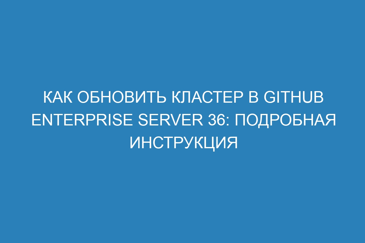 Как обновить кластер в GitHub Enterprise Server 36: подробная инструкция