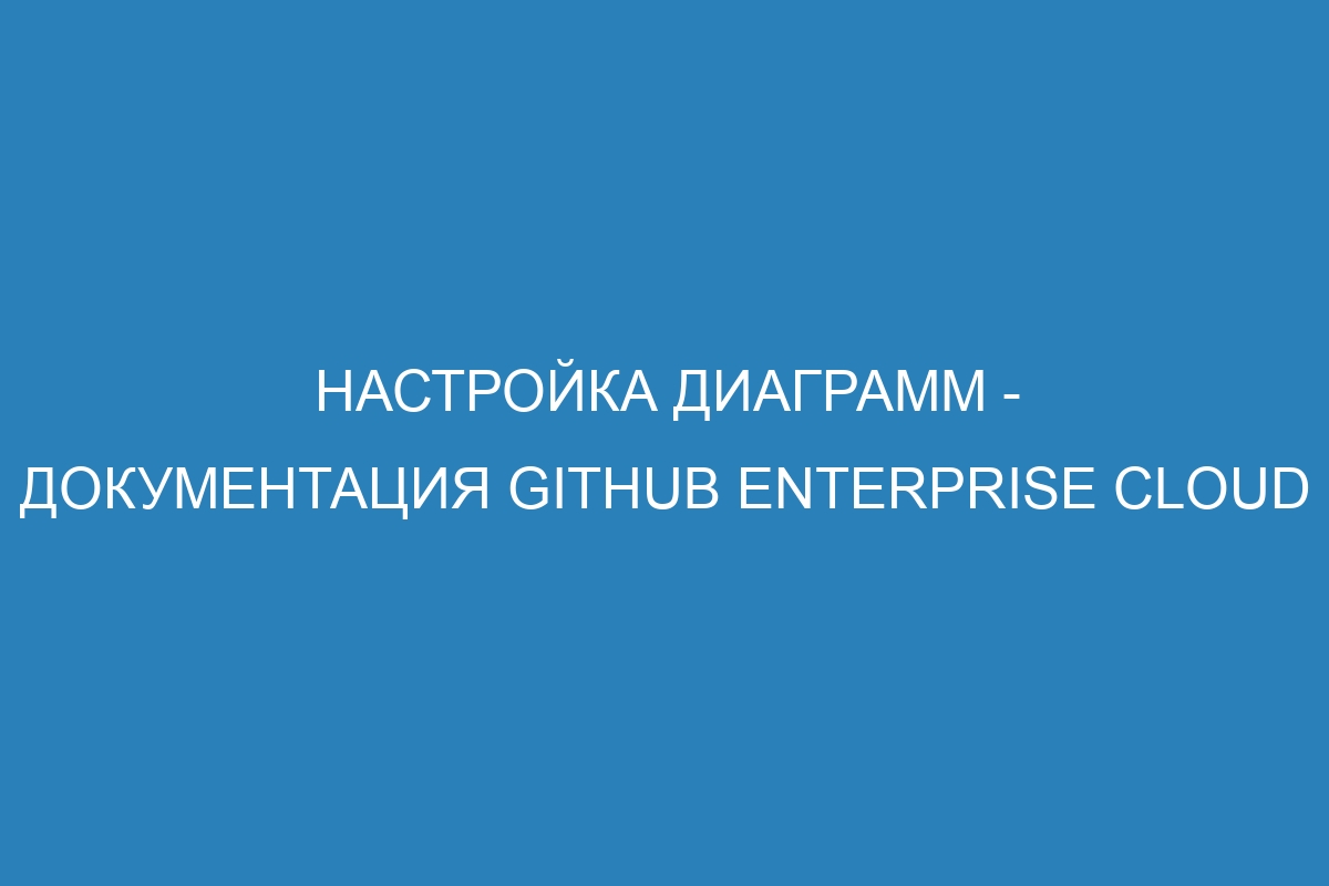 Настройка диаграмм - документация GitHub Enterprise Cloud