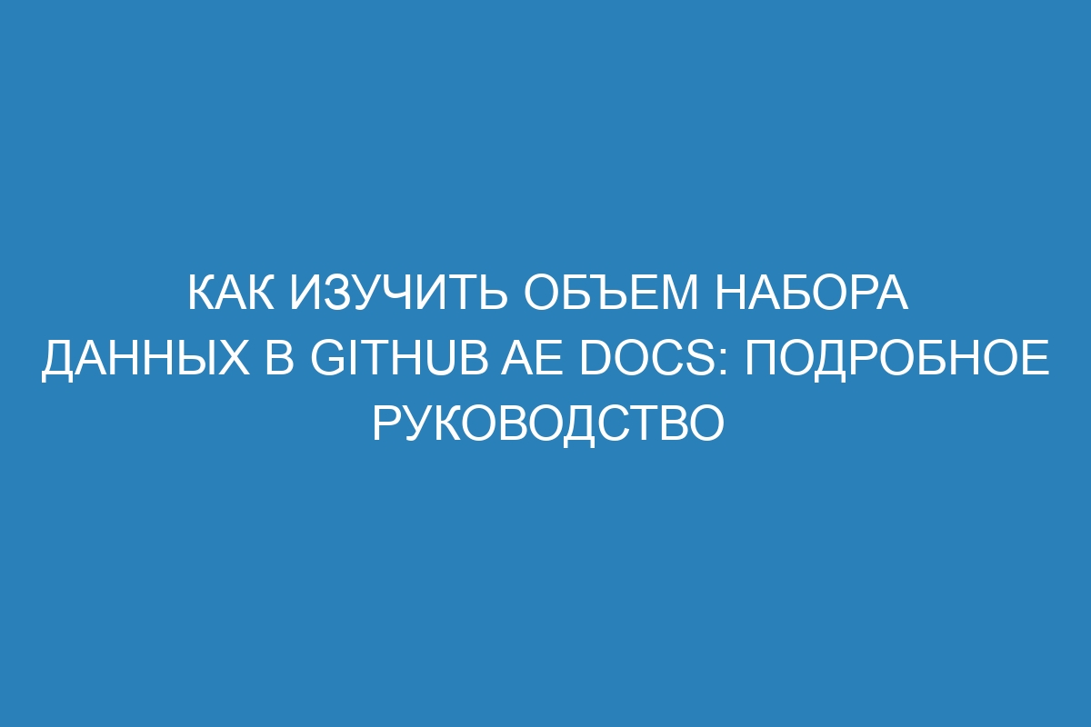 Как изучить объем набора данных в GitHub AE Docs: подробное руководство