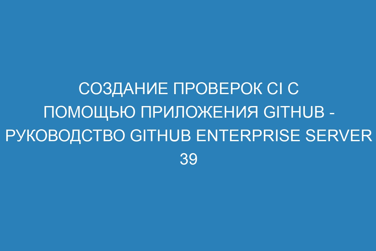 Создание проверок CI с помощью приложения GitHub - Руководство GitHub Enterprise Server 39