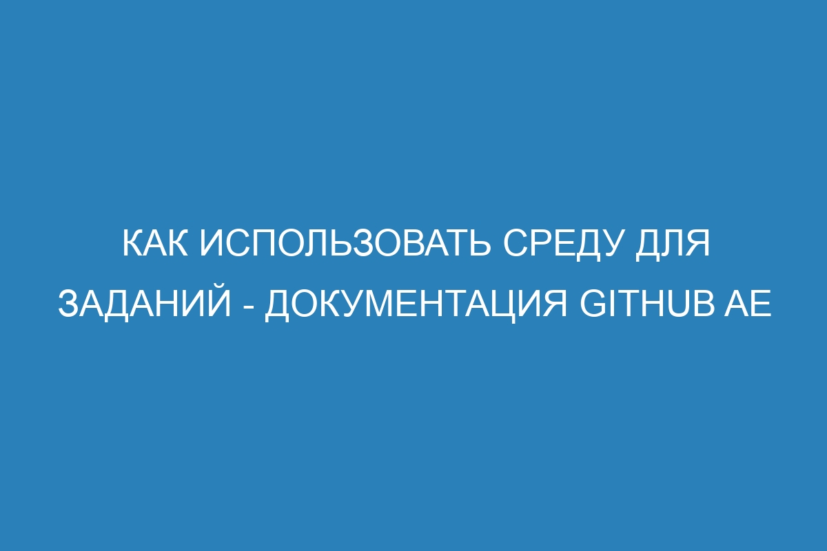 Как использовать среду для заданий - документация GitHub AE
