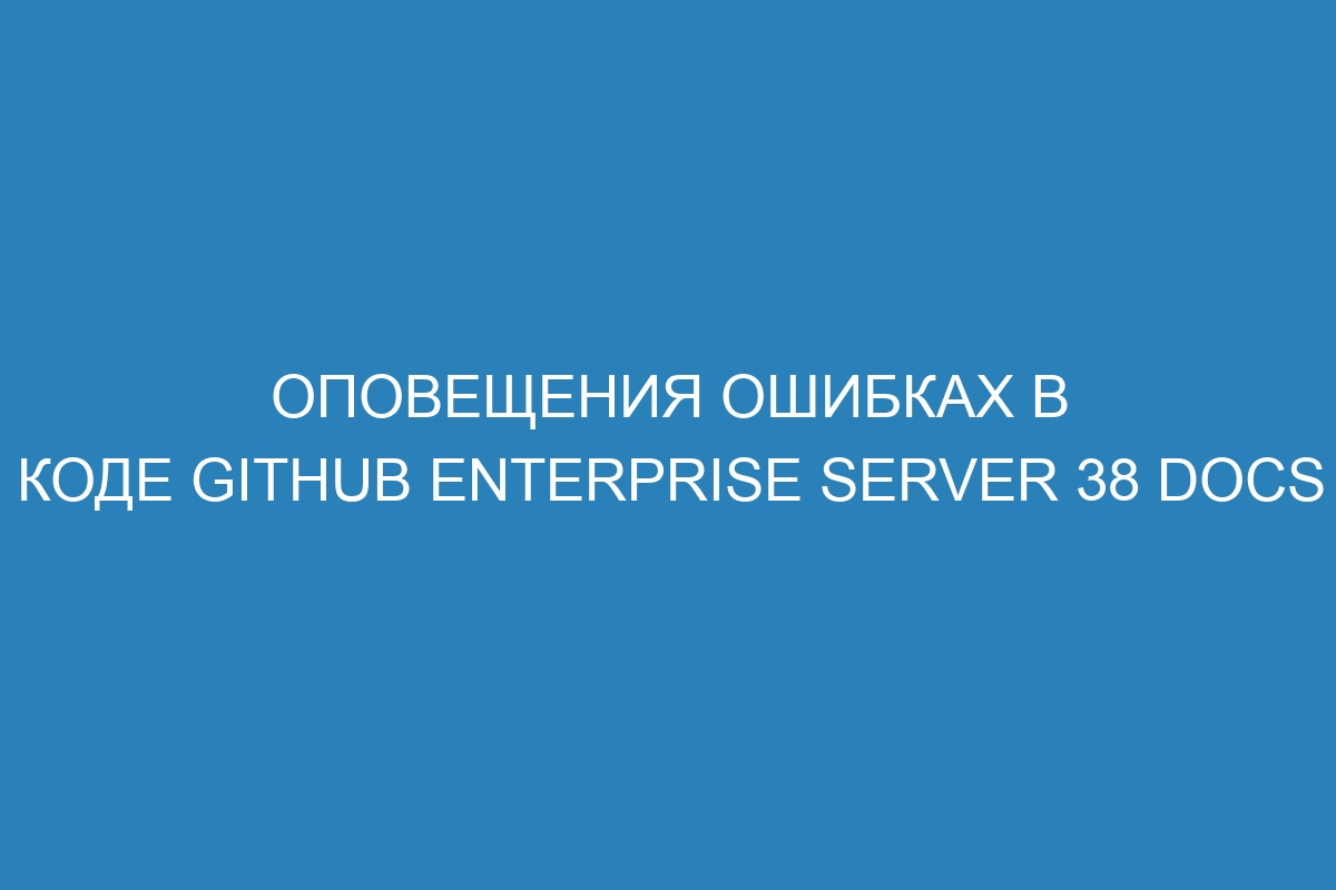 Оповещения ошибках в коде GitHub Enterprise Server 38 Docs