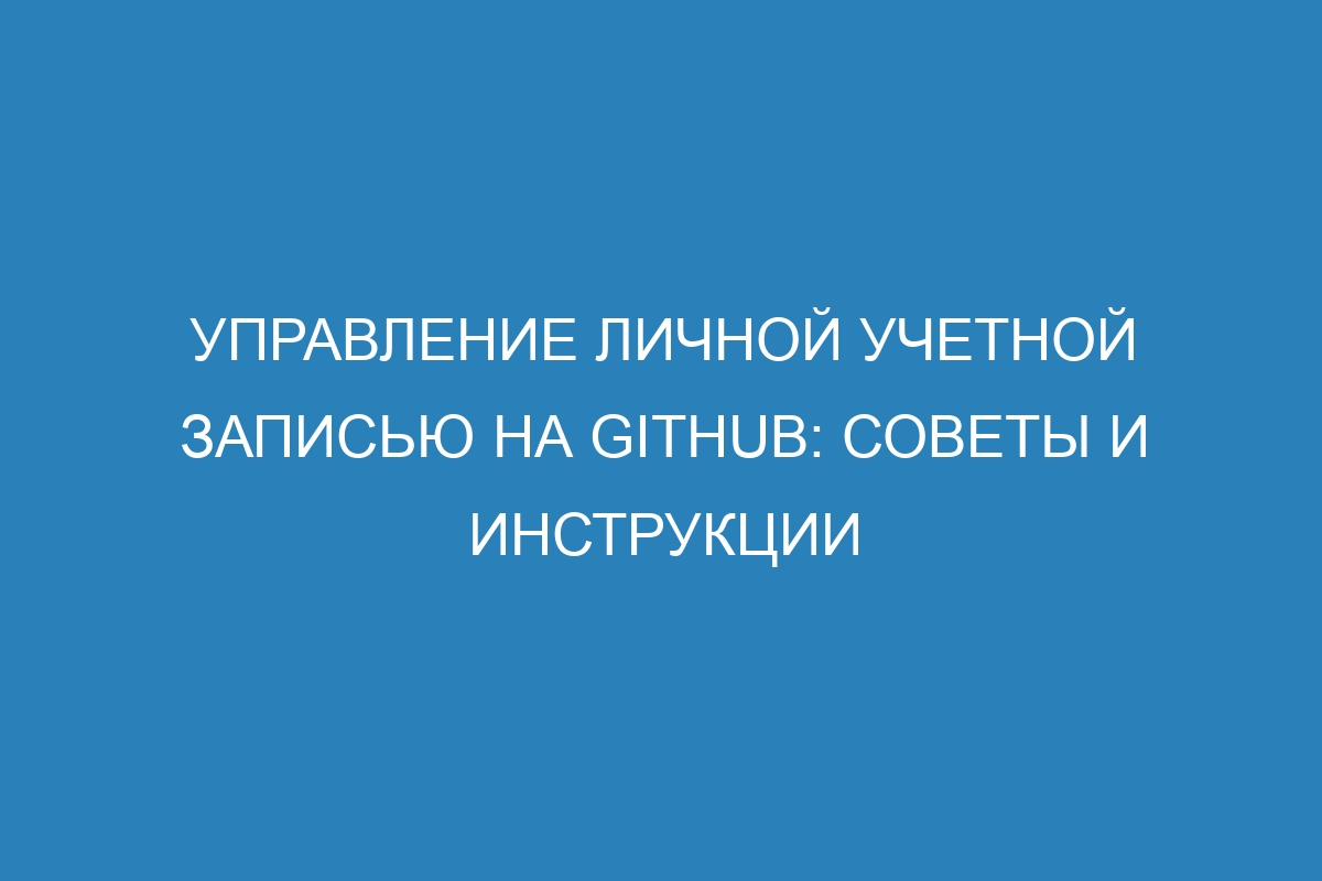 Управление личной учетной записью на GitHub: советы и инструкции