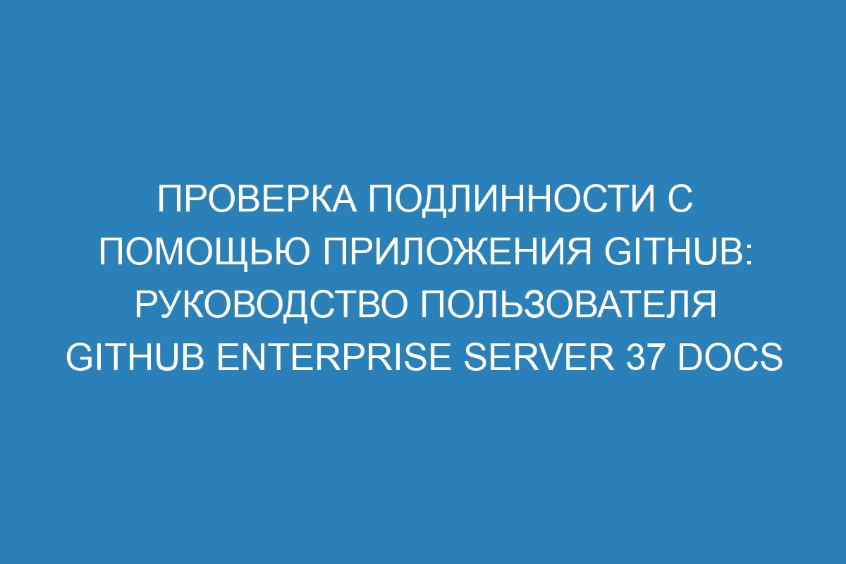 Проверка подлинности с помощью приложения GitHub: руководство пользователя GitHub Enterprise Server 37 Docs