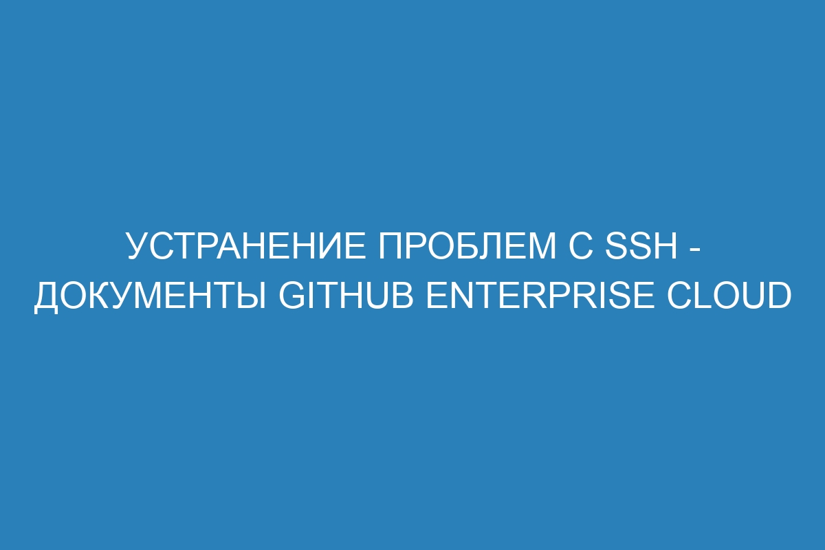 Устранение проблем с SSH - документы GitHub Enterprise Cloud