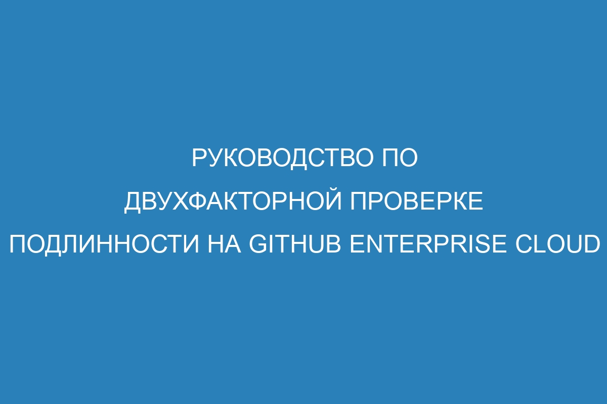 Руководство по двухфакторной проверке подлинности на GitHub Enterprise Cloud