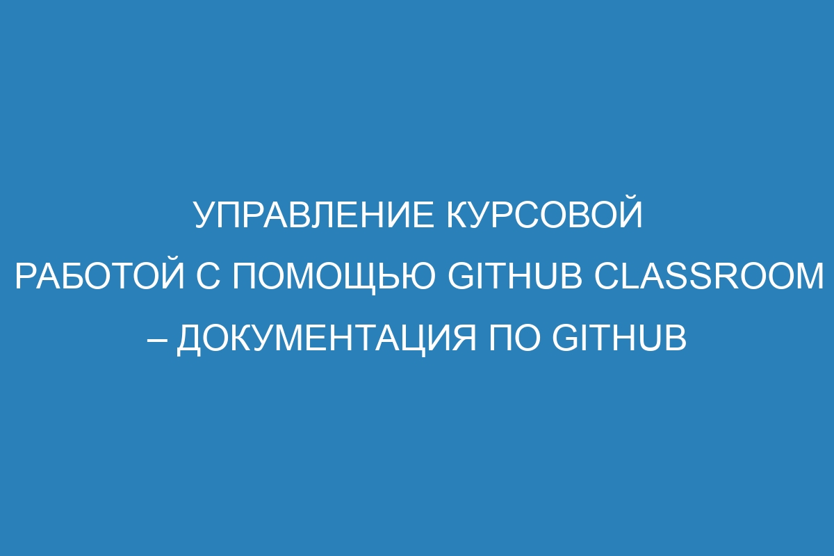 Управление курсовой работой с помощью GitHub Classroom – Документация по GitHub