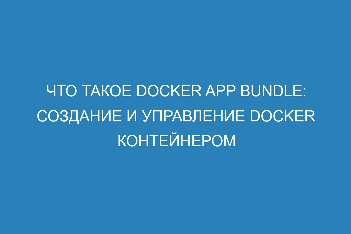 Что такое Docker app bundle: создание и управление Docker контейнером